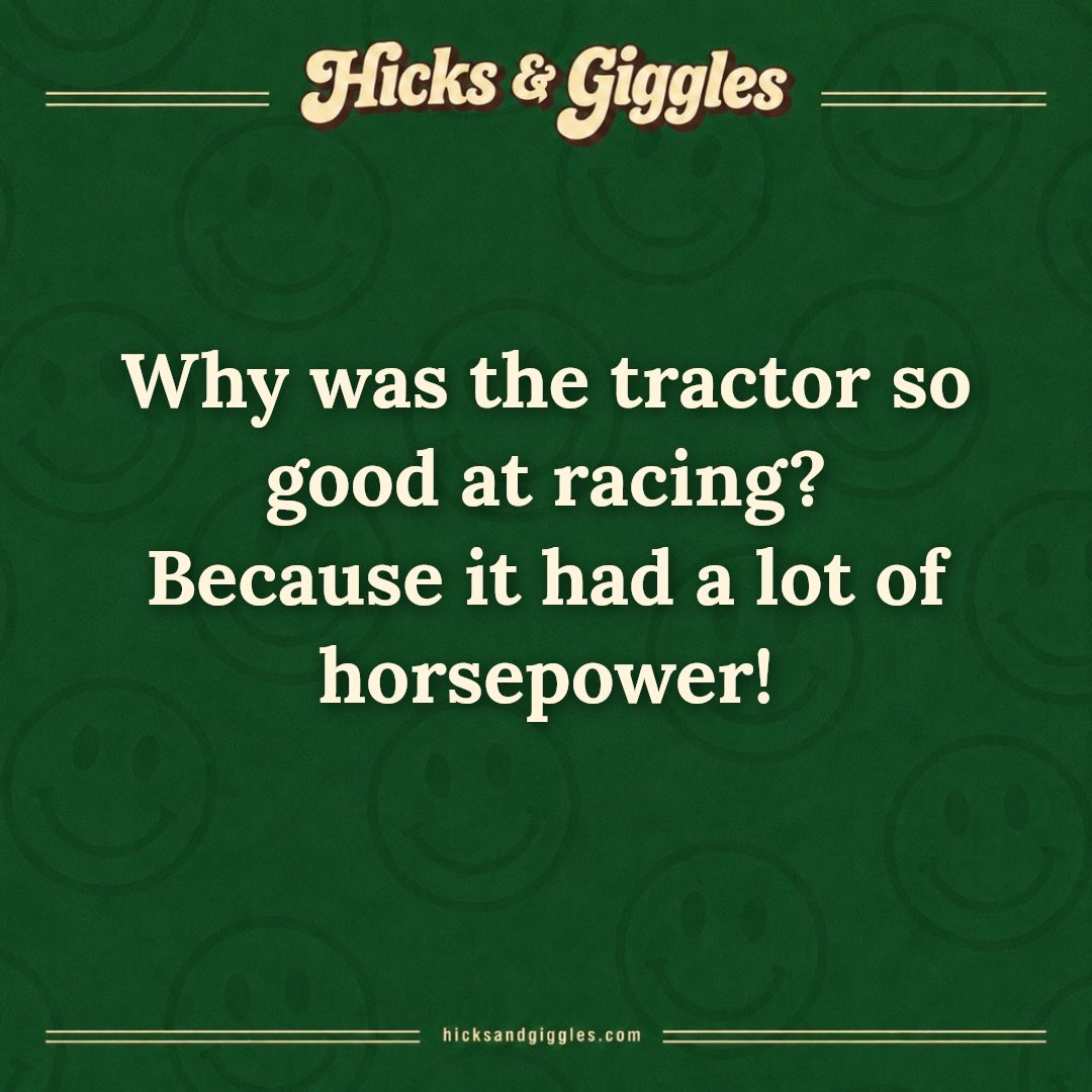 Hicks and Giggles Joke of the Day card: Why was the tractor so good at racing? Because it had a lot of horsepower!
