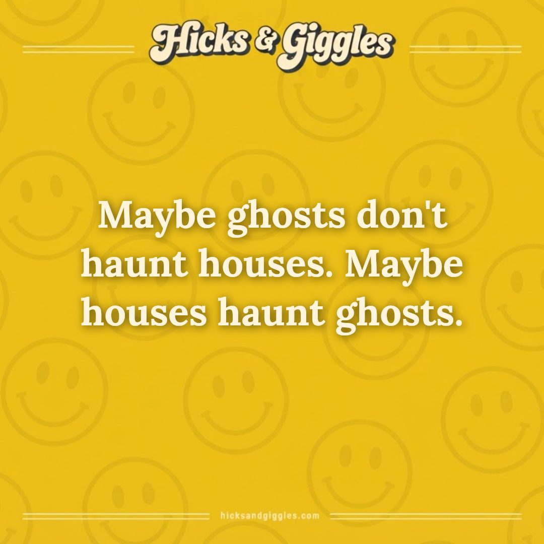 Hicks and Giggles Joke of the Day card: Maybe ghosts don't haunt houses. Maybe houses haunt ghosts.
