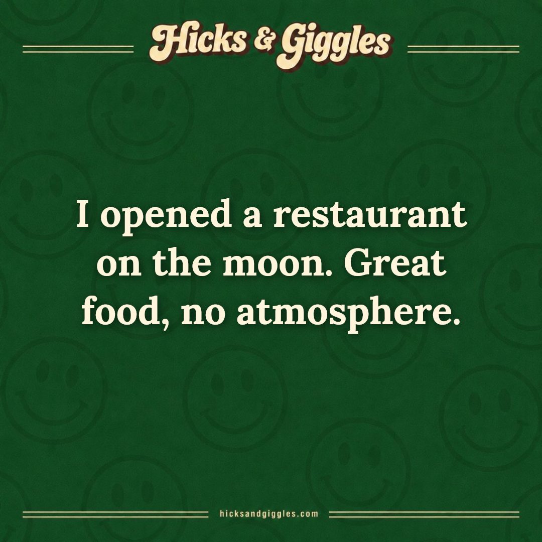 Hicks and Giggles Joke of the Day card: I opened a restaurant on the moon. Great food, no atmosphere.