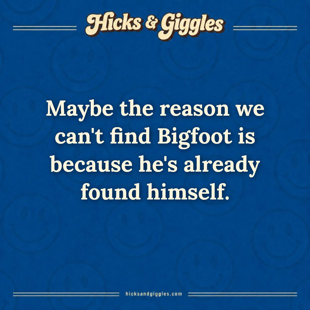 Hicks and Giggles Joke of the Day card: Maybe the reason we can't find Bigfoot is because he's already found himself.