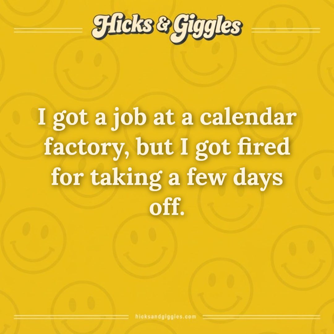 Hicks and Giggles Joke of the Day card: I got a job at a calendar factory, but I got fired for taking a few days off.