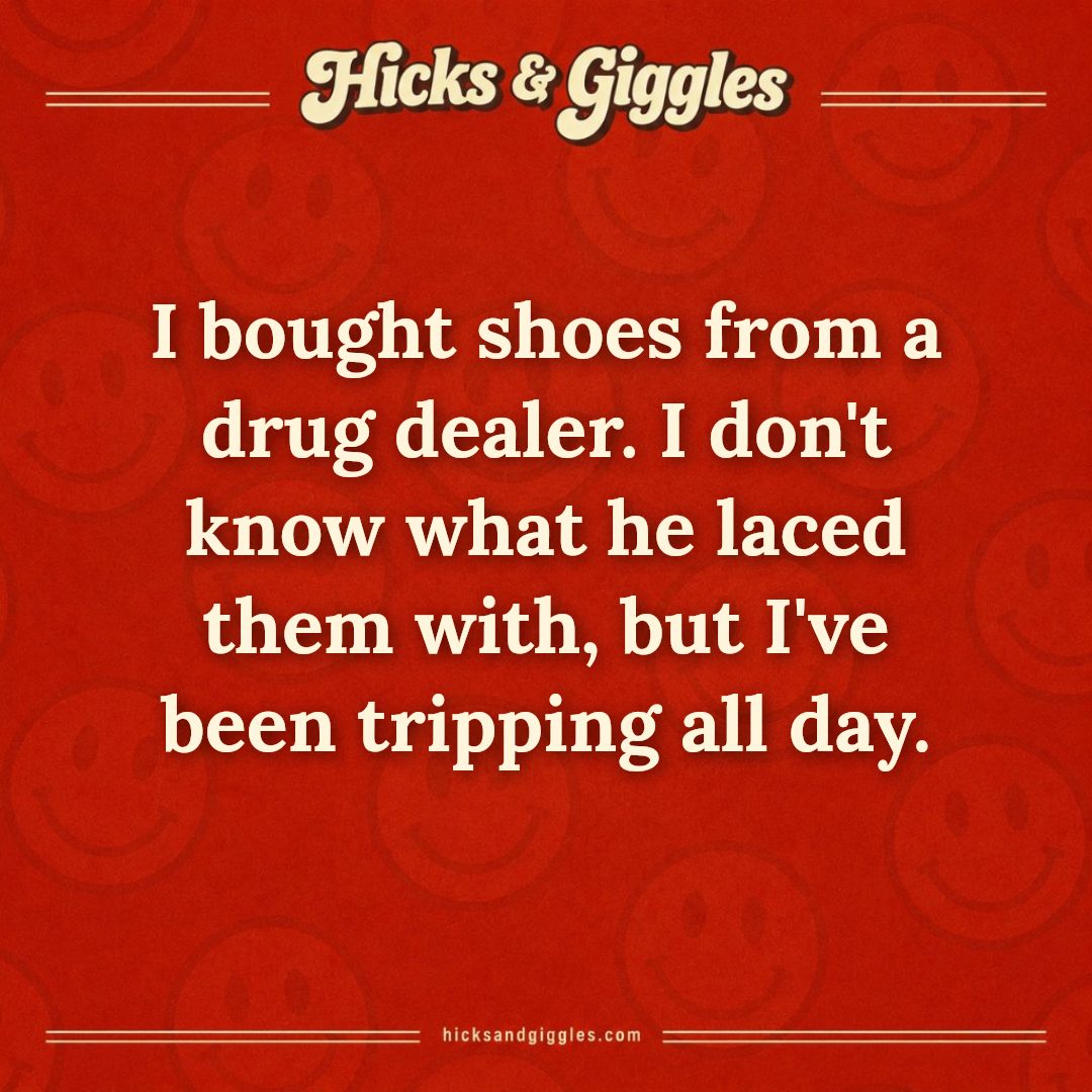 Hicks and Giggles Joke of the Day card: I bought shoes from a drug dealer. I don't know what he laced them with, but I've been tripping all day.