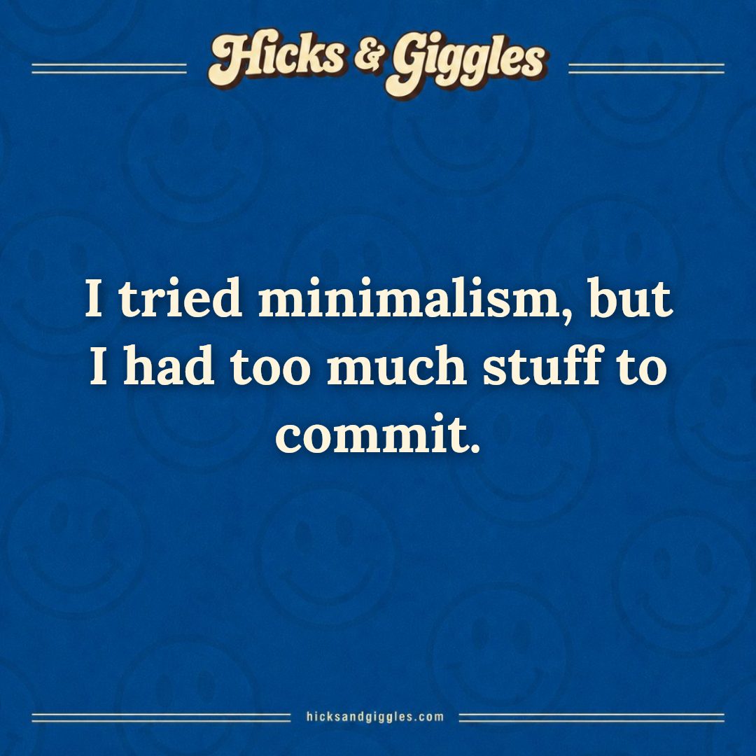 Hicks and Giggles Joke of the Day card: I tried minimalism, but I had too much stuff to commit.