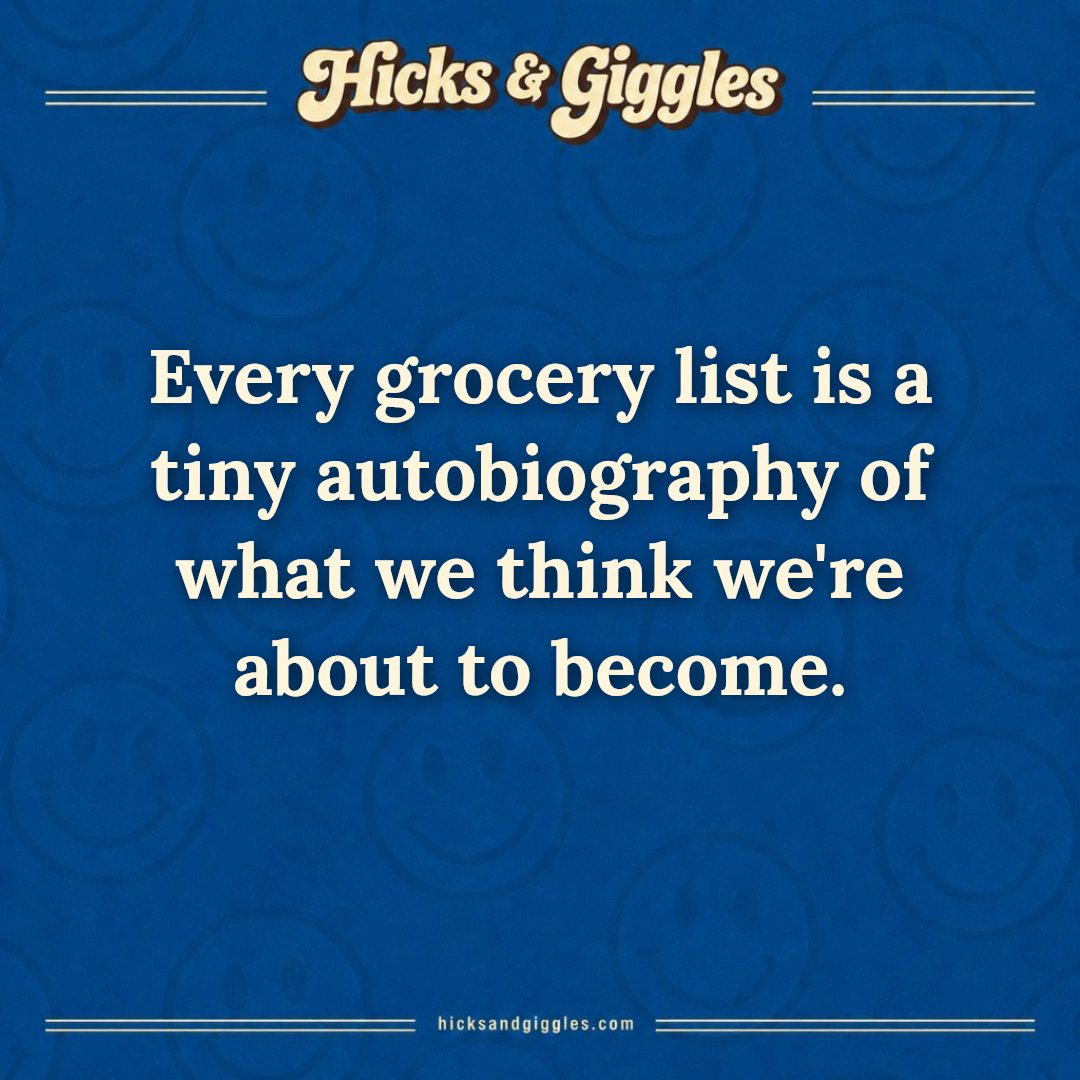Hicks and Giggles Joke of the Day card: Every grocery list is a tiny autobiography of what we think we're about to become.