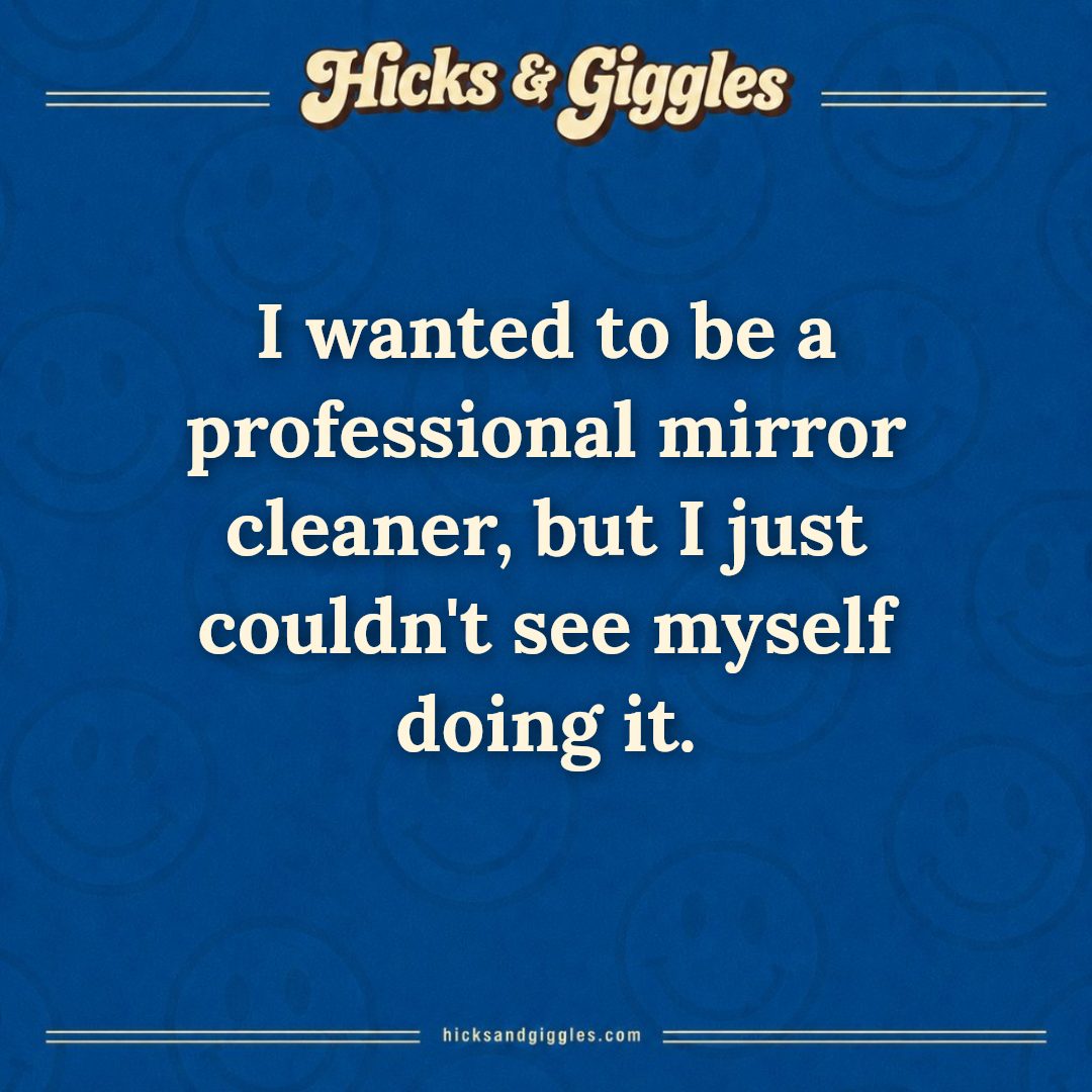Hicks and Giggles Joke of the Day card: I wanted to be a professional mirror cleaner, but I just couldn't see myself doing it.