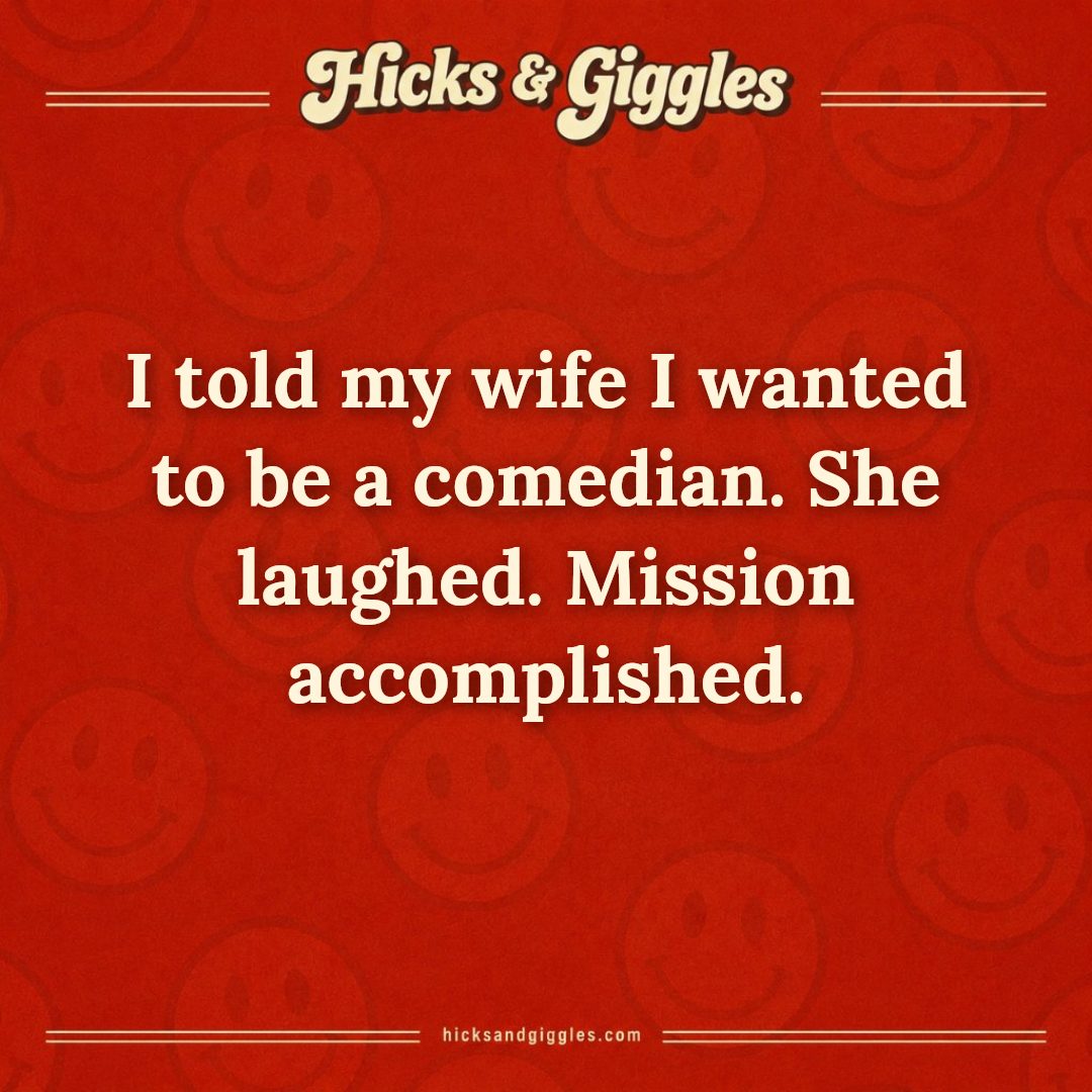 Hicks and Giggles Joke of the Day card: I told my wife I wanted to be a comedian. She laughed. Mission accomplished.
