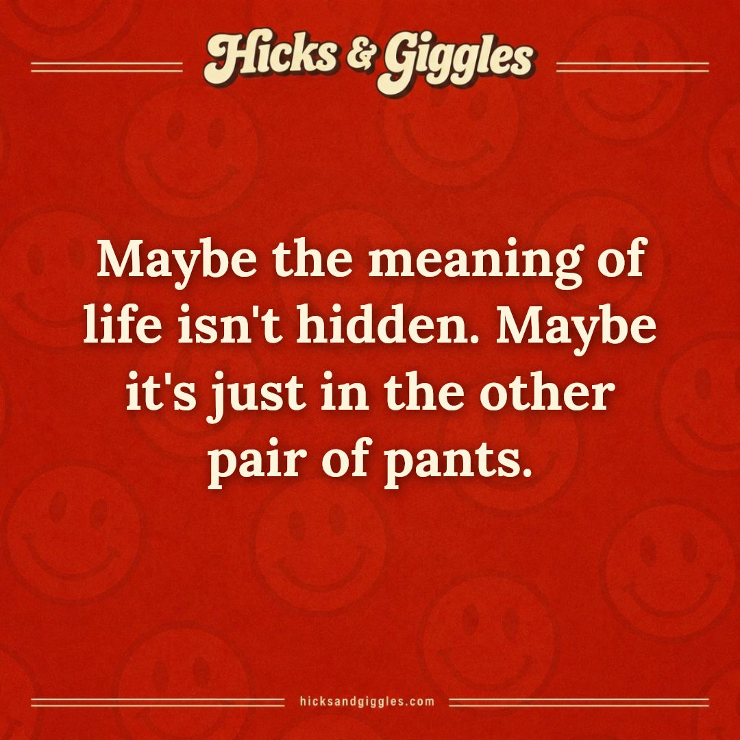 Hicks and Giggles Joke of the Day card: Maybe the meaning of life isn't hidden. Maybe it's just in the other pair of pants.