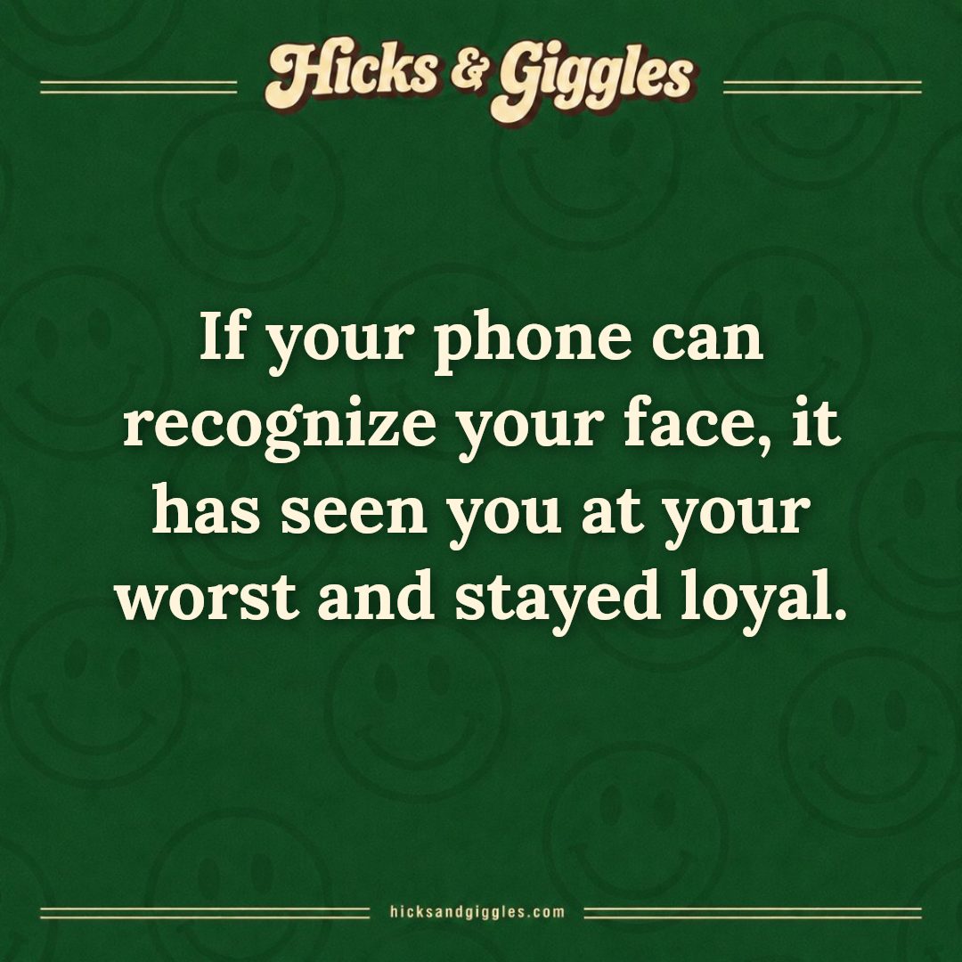 Hicks and Giggles Joke of the Day card: If your phone can recognize your face, it has seen you at your worst and stayed loyal.