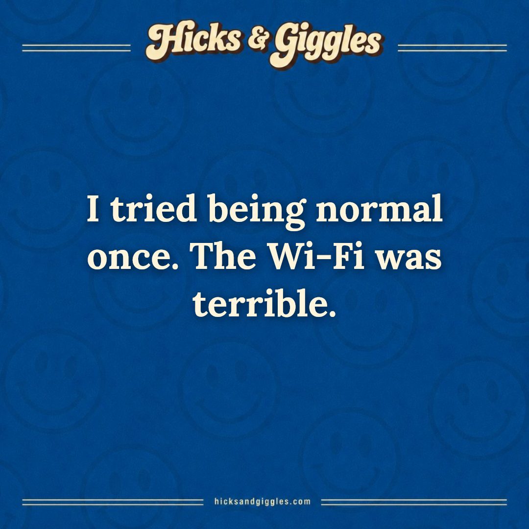 Hicks and Giggles Joke of the Day card: I tried being normal once. The Wi-Fi was terrible.