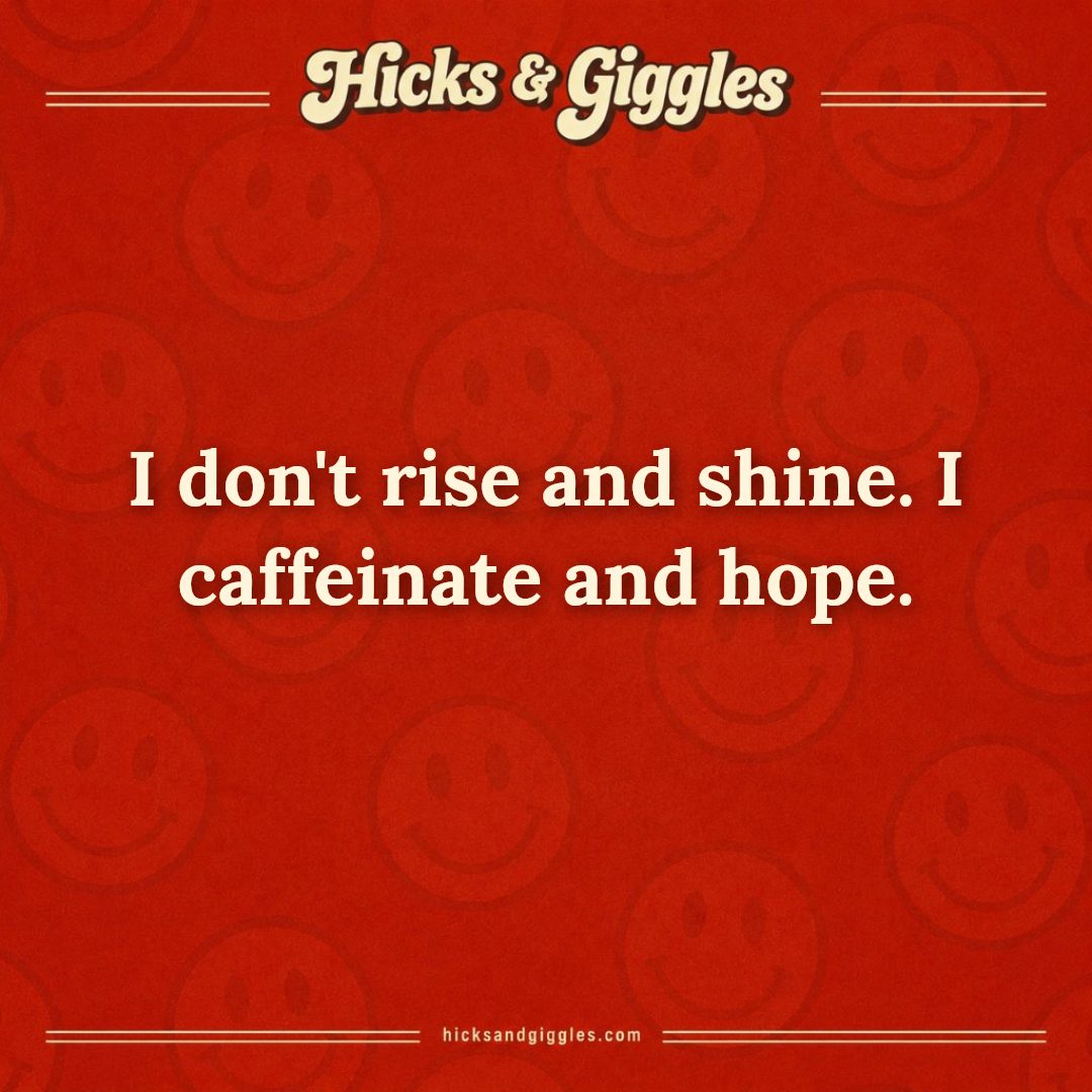 Hicks and Giggles Joke of the Day card: I don't rise and shine. I caffeinate and hope.