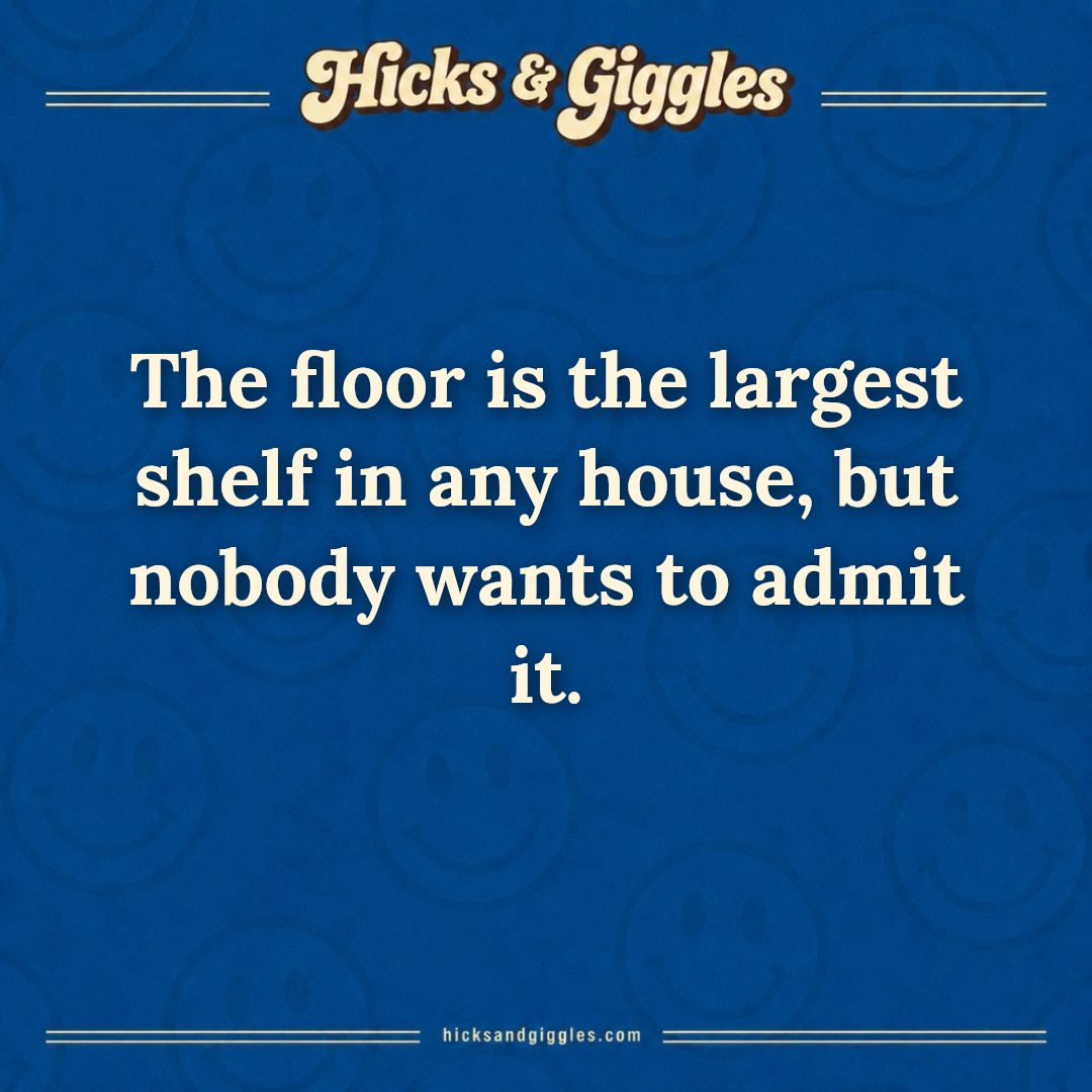 Hicks and Giggles Joke of the Day card: The floor is the largest shelf in any house, but nobody wants to admit it.