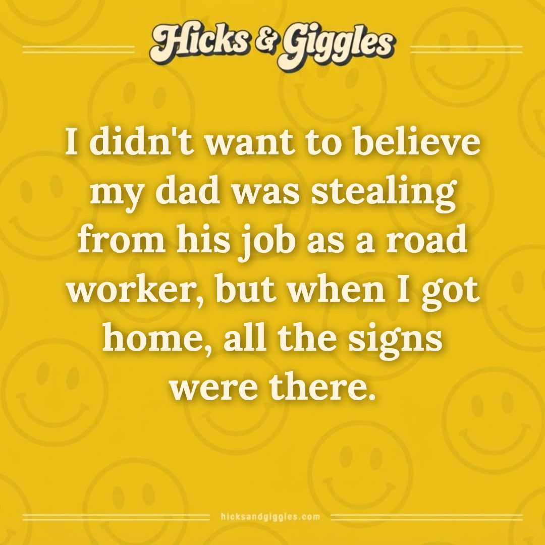 Hicks and Giggles Joke of the Day card: I didn't want to believe my dad was stealing from his job as a road worker, but when I got home, all the signs were there.