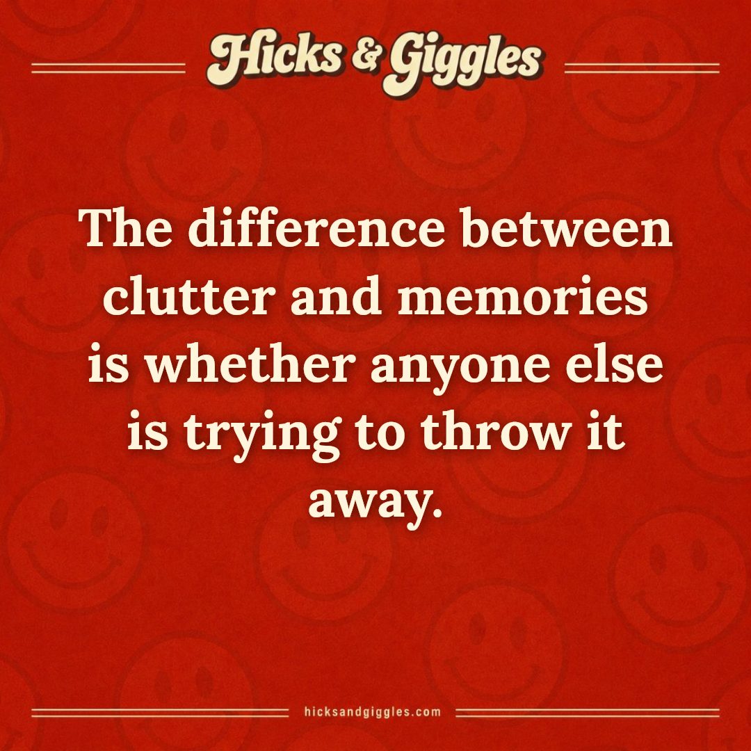 Hicks and Giggles Joke of the Day card: The difference between clutter and memories is whether anyone else is trying to throw it away.