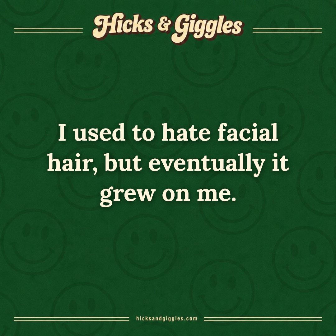 Hicks and Giggles Joke of the Day card: I used to hate facial hair, but eventually it grew on me.