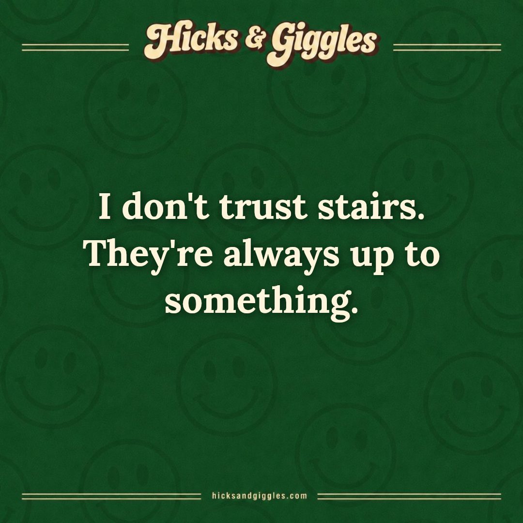 Hicks and Giggles Joke of the Day card: I don't trust stairs. They're always up to something.