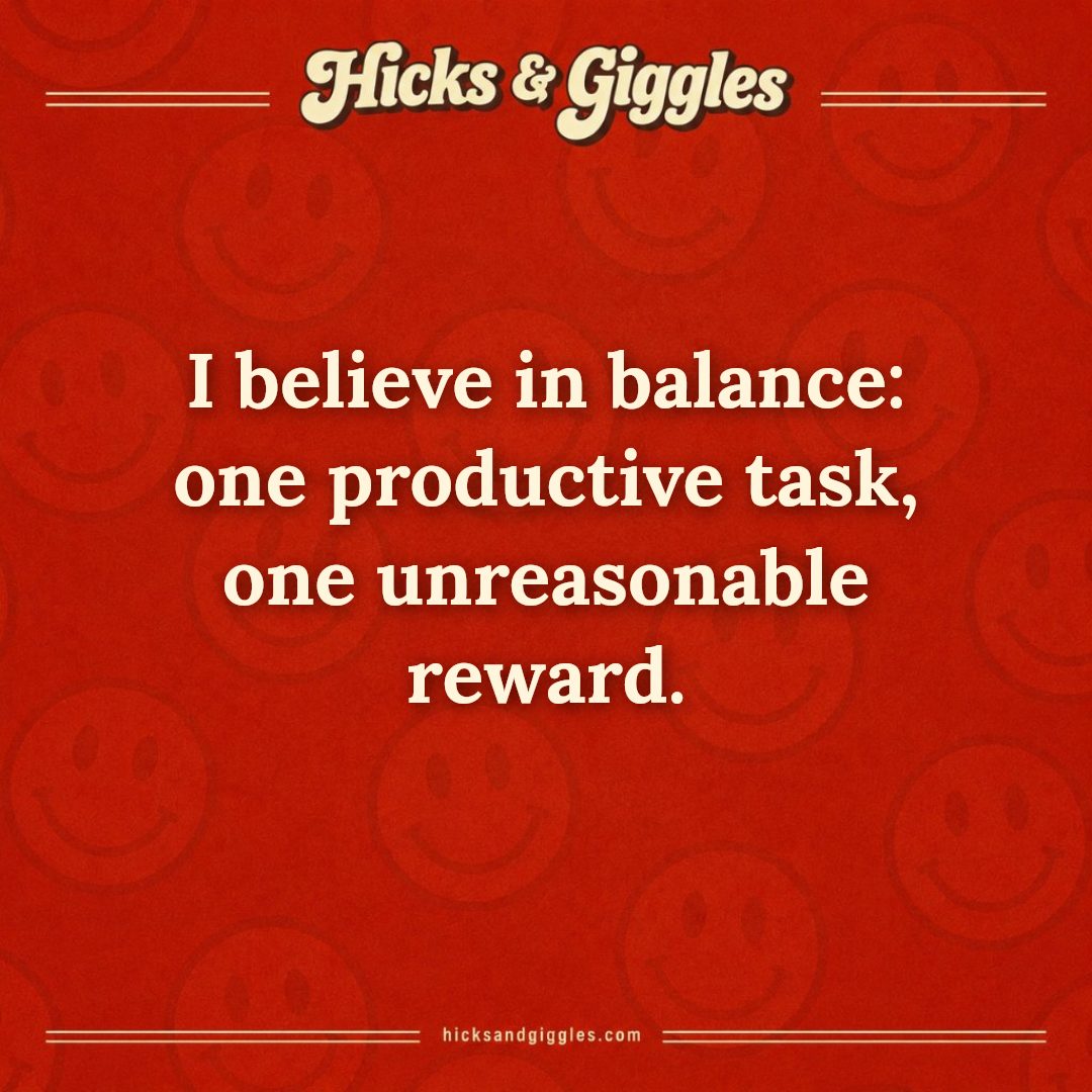 Hicks and Giggles Joke of the Day card: I believe in balance: one productive task, one unreasonable reward.