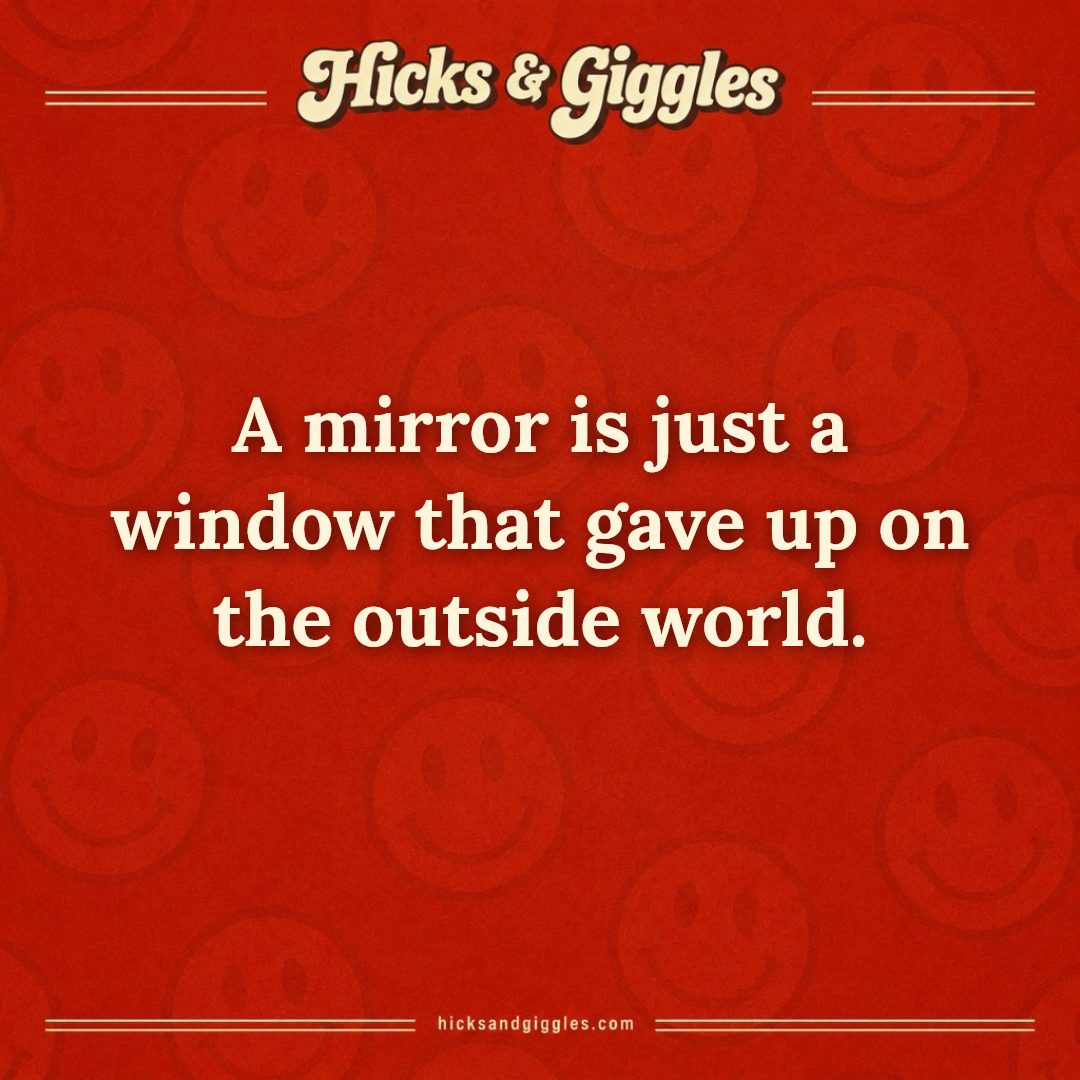 Hicks and Giggles Joke of the Day card: A mirror is just a window that gave up on the outside world.