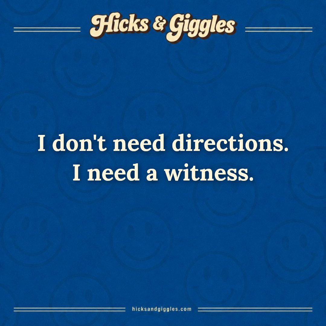 Hicks and Giggles Joke of the Day card: I don't need directions. I need a witness.
