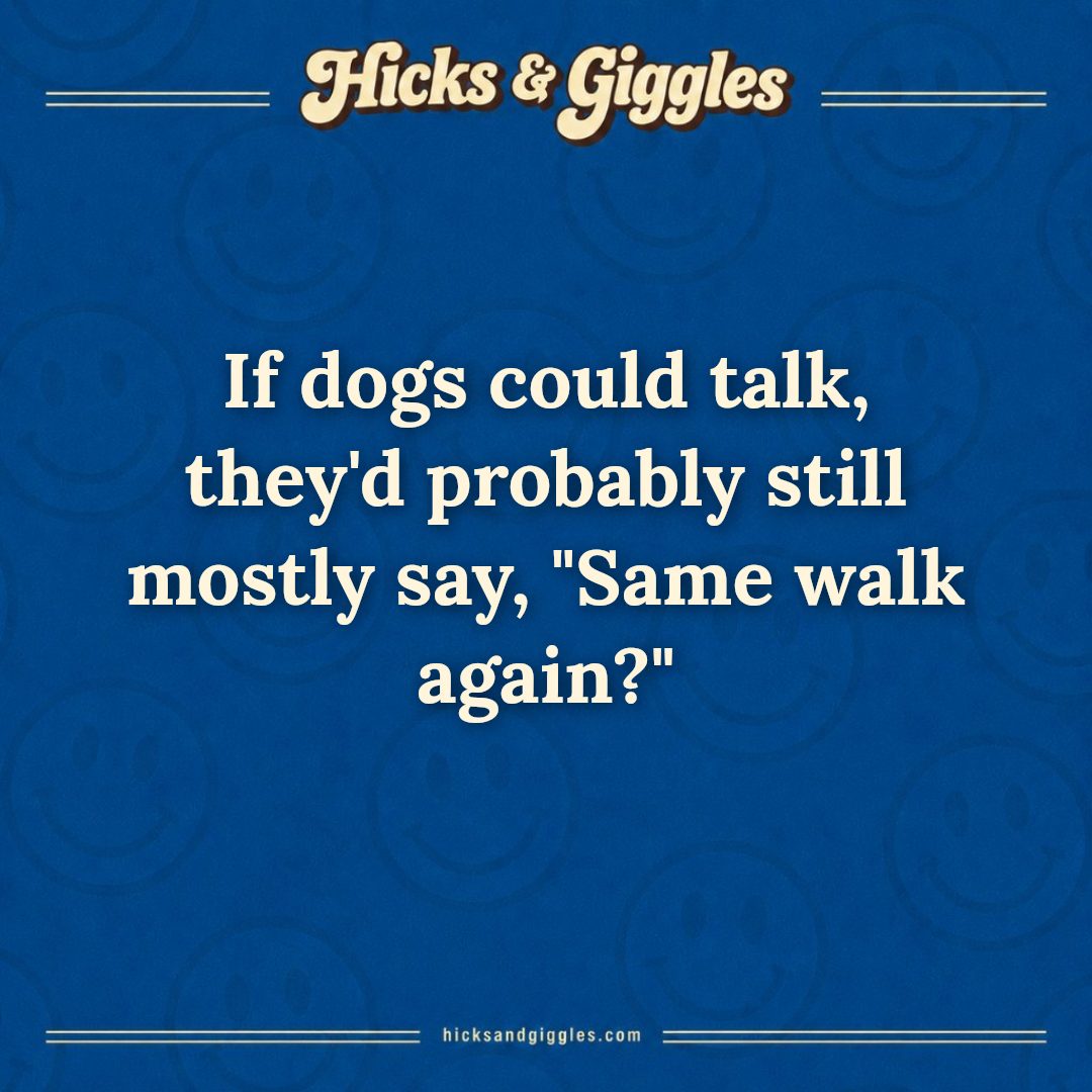 Hicks and Giggles Joke of the Day card: If dogs could talk, they'd probably still mostly say, "Same walk again?"