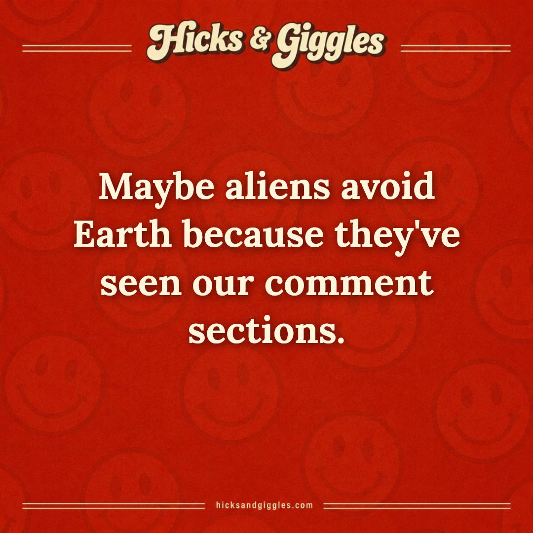 Hicks and Giggles Joke of the Day card: Maybe aliens avoid Earth because they've seen our comment sections.