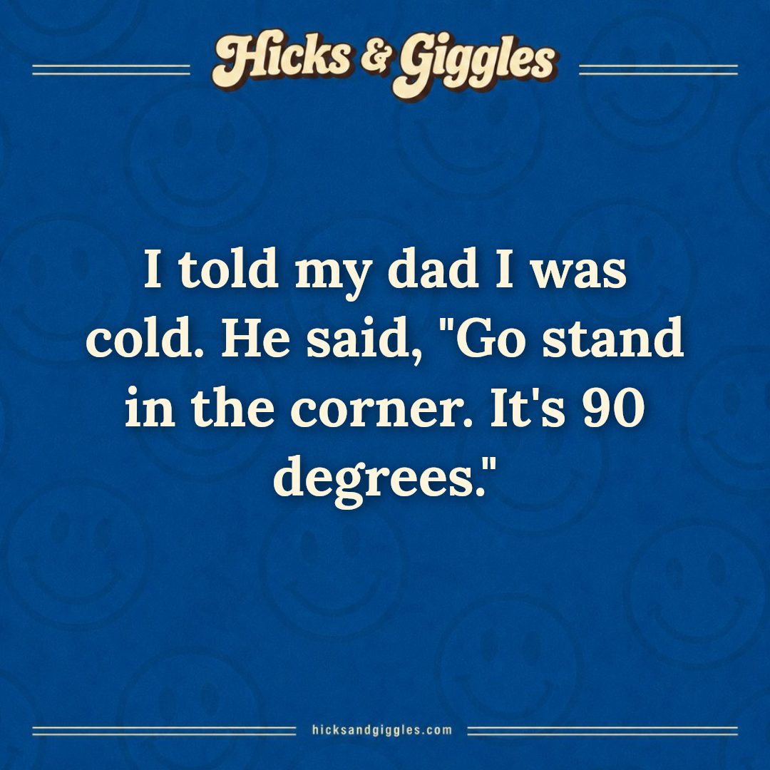 Hicks and Giggles Joke of the Day card: I told my dad I was cold. He said, "Go stand in the corner. It's 90 degrees."