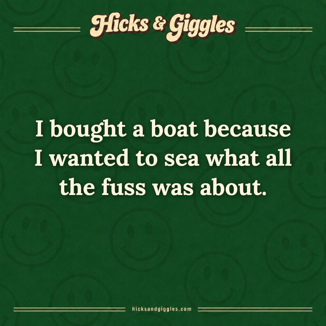 Hicks and Giggles Joke of the Day card: I bought a boat because I wanted to sea what all the fuss was about.