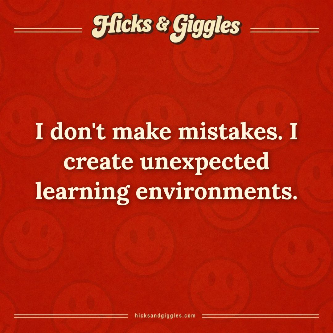 Hicks and Giggles Joke of the Day card: I don't make mistakes. I create unexpected learning environments.