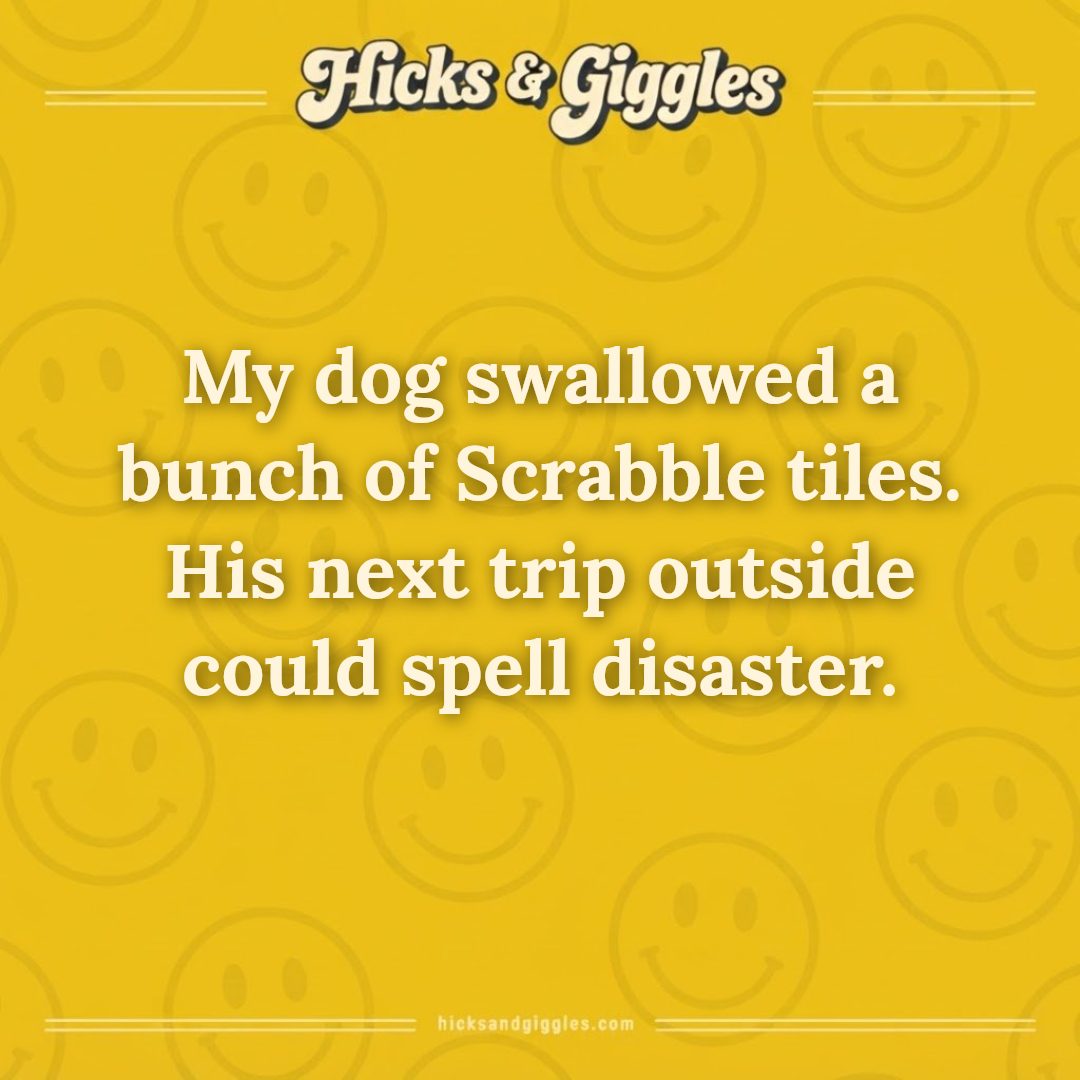Hicks and Giggles Joke of the Day card: My dog swallowed a bunch of Scrabble tiles. His next trip outside could spell disaster.