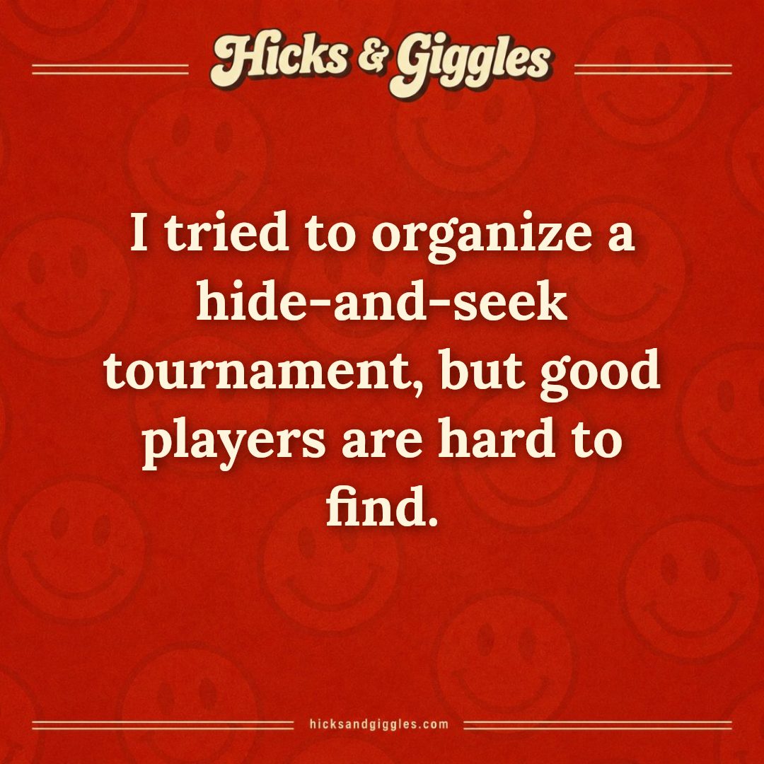 Hicks and Giggles Joke of the Day card: I tried to organize a hide-and-seek tournament, but good players are hard to find.
