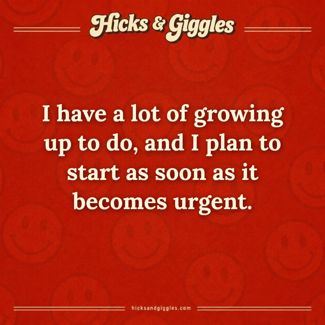 Hicks and Giggles Joke of the Day card: I have a lot of growing up to do, and I plan to start as soon as it becomes urgent.