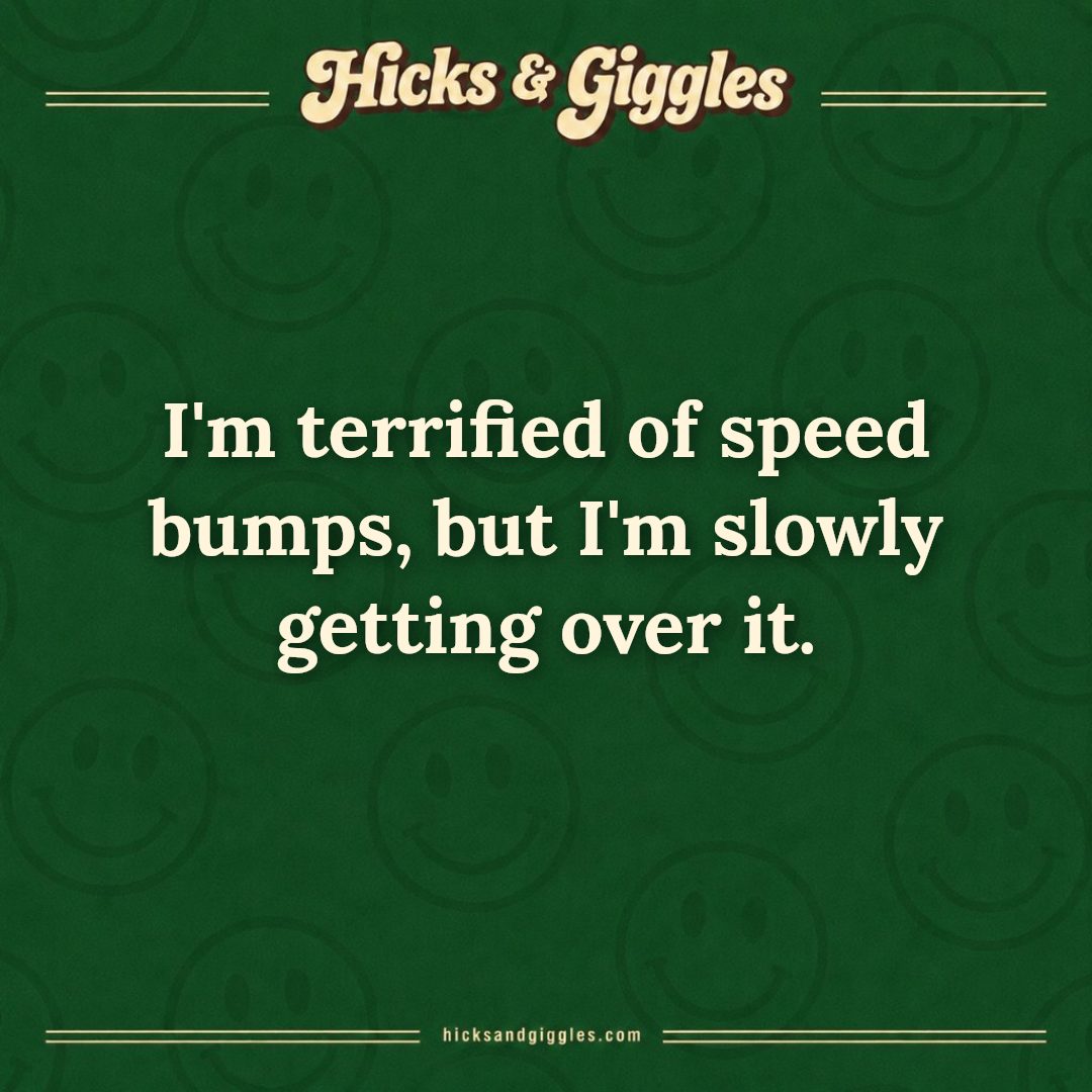 Hicks and Giggles Joke of the Day card: I'm terrified of speed bumps, but I'm slowly getting over it.