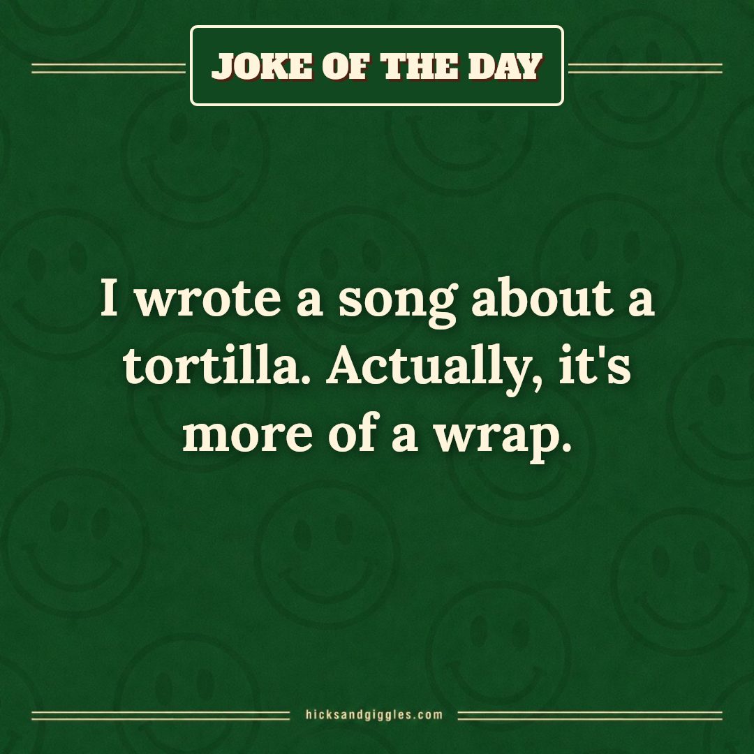 Hicks and Giggles Joke of the Day card: I wrote a song about a tortilla. Actually, it's more of a wrap.
