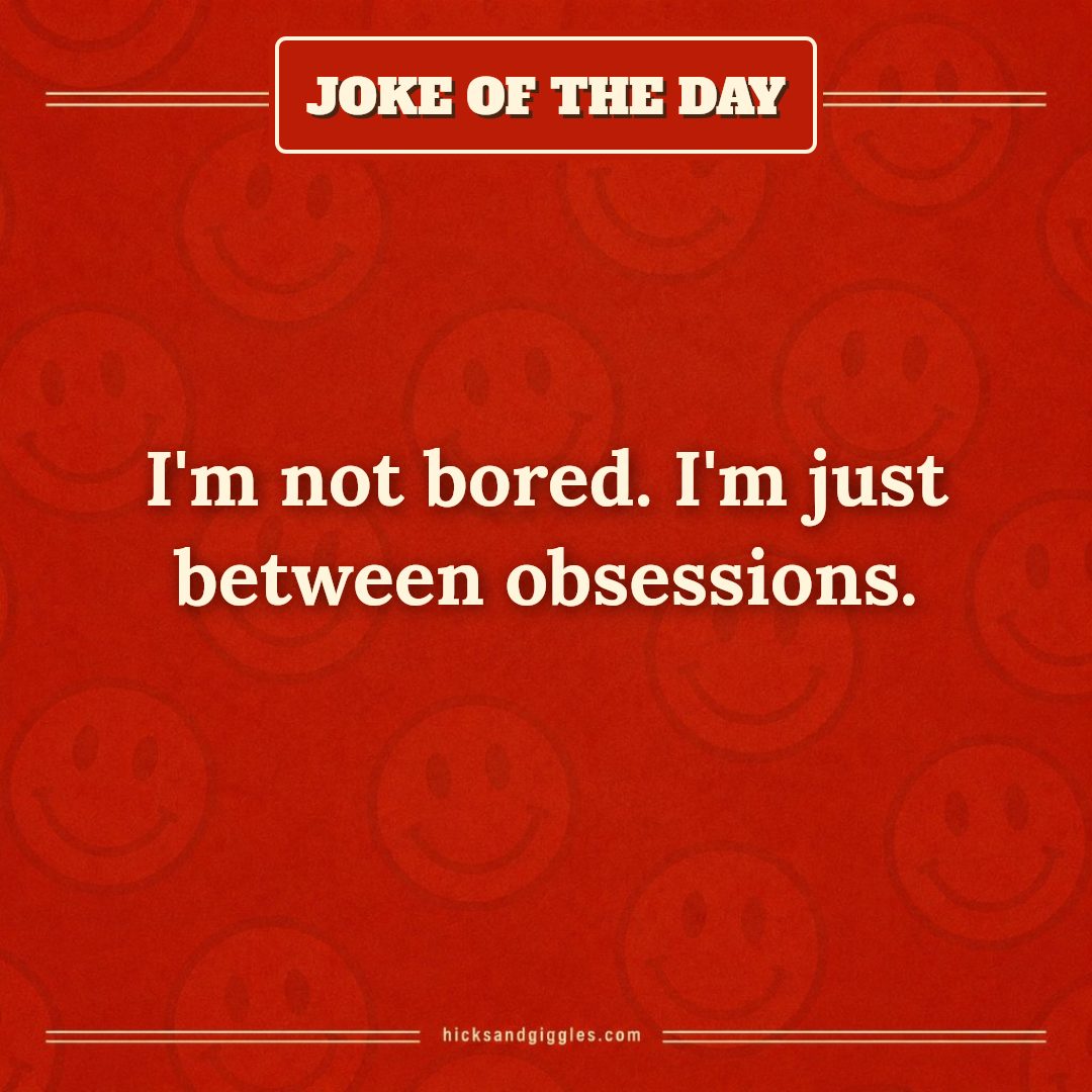 Hicks and Giggles Joke of the Day card: I'm not bored. I'm just between obsessions.