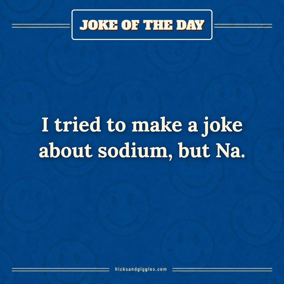 Hicks and Giggles Joke of the Day card: I tried to make a joke about sodium, but Na.