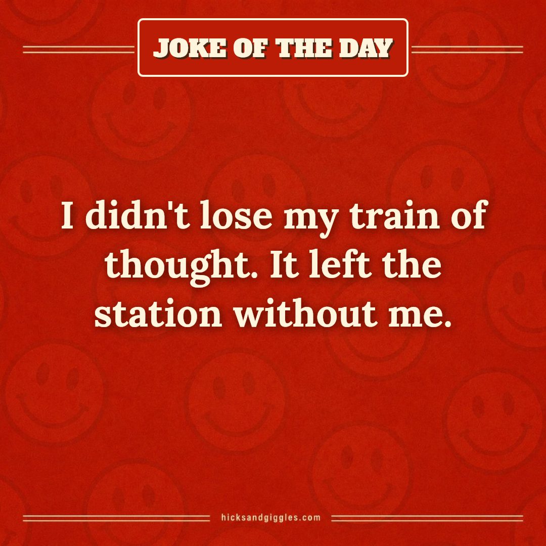 Hicks and Giggles Joke of the Day card: I didn't lose my train of thought. It left the station without me.