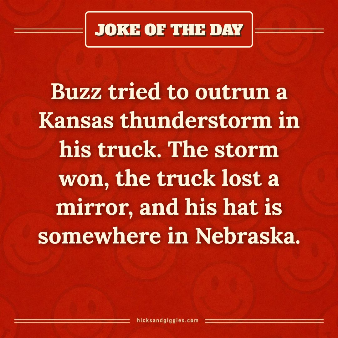 Hicks and Giggles Joke of the Day card: Buzz tried to outrun a Kansas thunderstorm in his truck. The storm won, the truck lost a mirror, and his hat is somewhere in Nebraska.