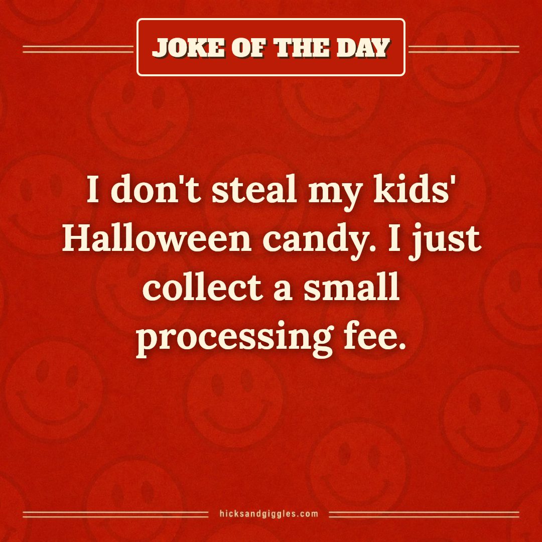 Hicks and Giggles Joke of the Day card: I don't steal my kids' Halloween candy. I just collect a small processing fee.